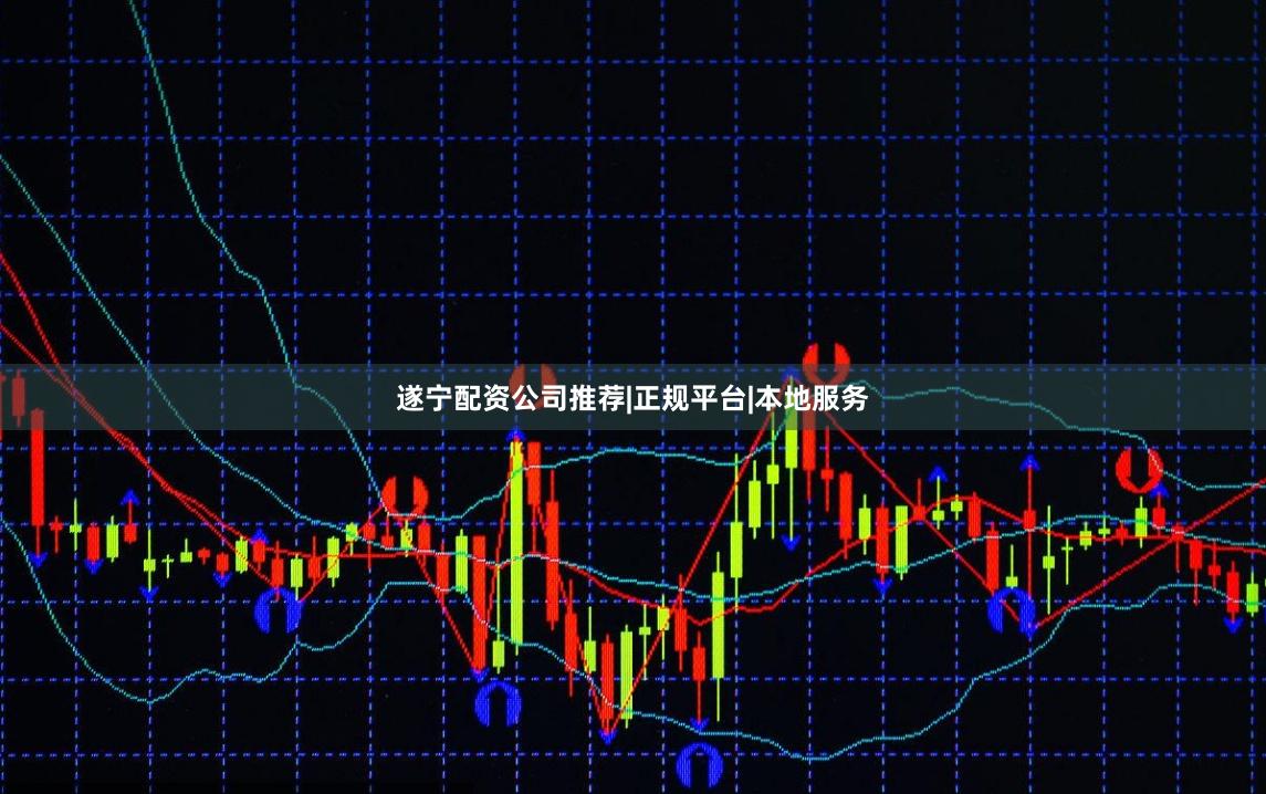 遂宁配资公司推荐|正规平台|本地服务